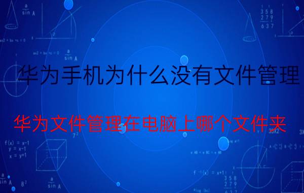 华为手机为什么没有文件管理 华为文件管理在电脑上哪个文件夹？